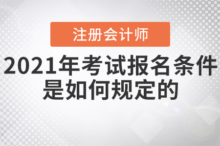2021年注冊會計師考試報名條件是如何規(guī)定的？