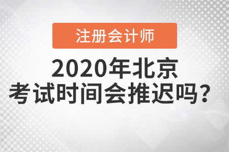 2020年北京注冊(cè)會(huì)計(jì)師考試時(shí)間會(huì)推遲嗎？