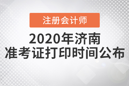 2020年濟(jì)南注冊會(huì)計(jì)師準(zhǔn)考證打印時(shí)間公布