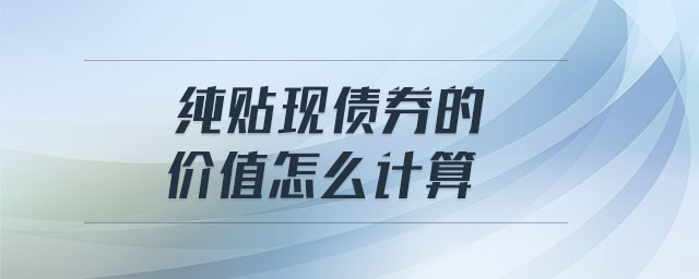 純貼現(xiàn)債券的價(jià)值怎么計(jì)算 純貼現(xiàn)債券的價(jià)值怎么計(jì)算