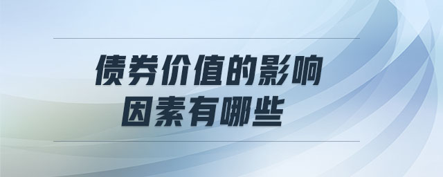 債券價值的影響因素有哪些 債券價值的影響因素有哪些