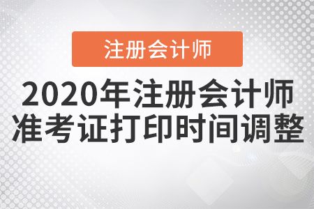 2020年注冊會(huì)計(jì)師準(zhǔn)考證打印時(shí)間調(diào)整啦！