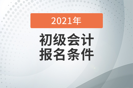 陜西省2021年會(huì)計(jì)初級(jí)報(bào)考條件