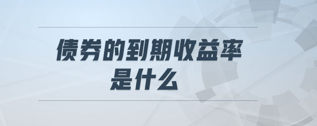 債券的到期收益率是什么 債券的到期收益率是什么