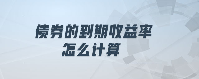 債券的到期收益率怎么計(jì)算 債券的到期收益率怎么計(jì)算