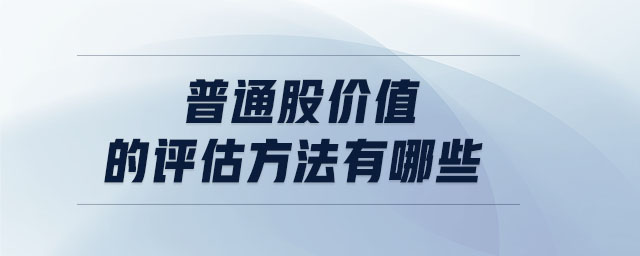 普通股價(jià)值的評(píng)估方法有哪些 普通股價(jià)值的評(píng)估方法有哪些