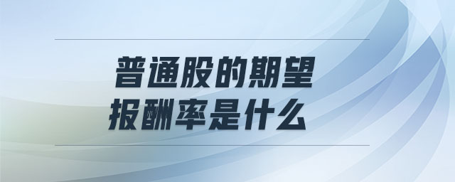 普通股的期望報酬率是什么 普通股的期望報酬率是什么