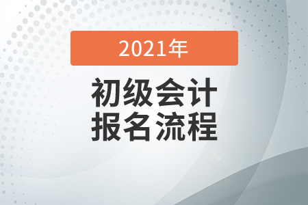 2021初級(jí)會(huì)計(jì)考試報(bào)名步驟