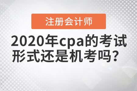2020年cpa的考試形式還是機考嗎？