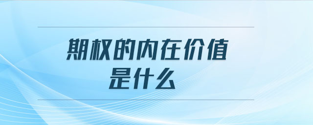 期權(quán)的內(nèi)在價(jià)值是什么 期權(quán)的內(nèi)在價(jià)值是什么