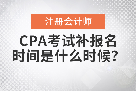2021年CPA考試補(bǔ)報(bào)名時(shí)間是什么時(shí)候？