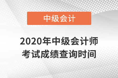 2020年中級會計(jì)師考試成績查詢是什么時候？