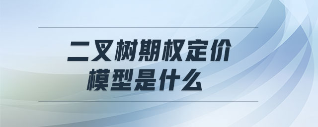 二叉樹期權(quán)定價(jià)模型是什么 二叉樹期權(quán)定價(jià)模型是什么