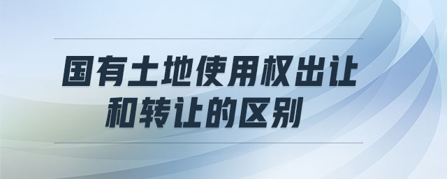 國有土地使用權(quán)出讓和轉(zhuǎn)讓的區(qū)別 國有土地使用權(quán)出讓和轉(zhuǎn)讓的區(qū)別