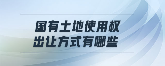 國有土地使用權(quán)出讓方式有哪些 國有土地使用權(quán)出讓方式有哪些