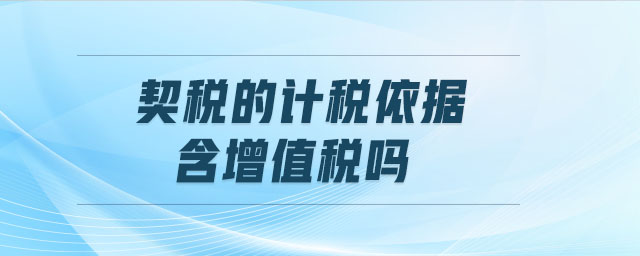 契稅的計(jì)稅依據(jù)含增值稅嗎