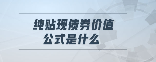 純貼現(xiàn)債券價(jià)值公式是什么 純貼現(xiàn)債券價(jià)值公式是什么