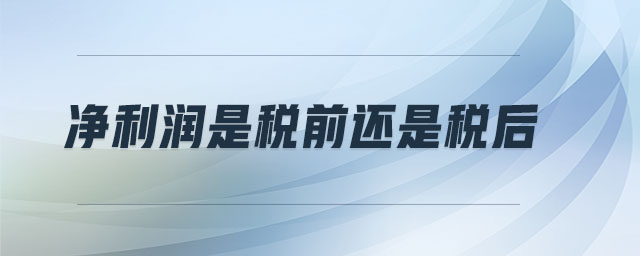凈利潤是稅前還是稅后 凈利潤是稅前還是稅后