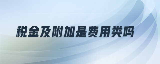 稅金及附加是費用類嗎 稅金及附加是費用類嗎