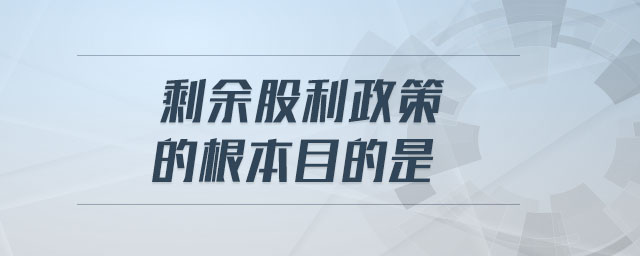 剩余股利政策的根本目的是 剩余股利政策的根本目的是