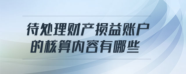 待處理財(cái)產(chǎn)損益賬戶(hù)的核算內(nèi)容有哪些