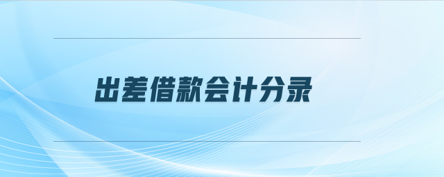 出差借款會計分錄 出差借款會計分錄