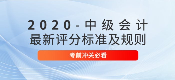 考前必讀：2020年中級(jí)會(huì)計(jì)考試最新評(píng)分標(biāo)準(zhǔn)及規(guī)則！沖關(guān)速看！
