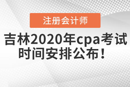 吉林2020年cpa考試時(shí)間安排公布！