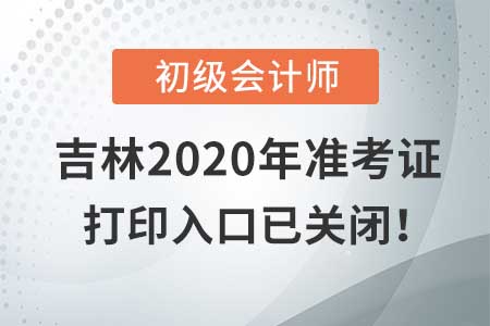 吉林2020年初級會計考試，準(zhǔn)考證打印入口現(xiàn)已關(guān)閉！