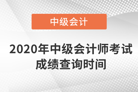 2020年中級(jí)會(huì)計(jì)師考試成績(jī)查詢時(shí)間是什么時(shí)候？