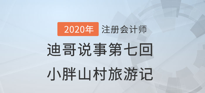 注會(huì)名師迪哥說(shuō)事第七回：小胖山村旅游記