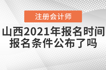 山西2021年CPA報名時間和報名條件公布了嗎？