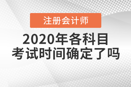 2020年注冊(cè)會(huì)計(jì)師各科目考試時(shí)間確定了嗎？