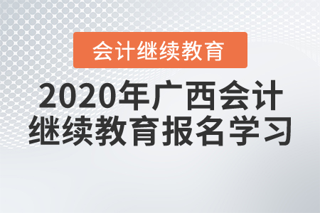 2020年廣西壯族自治區(qū)會(huì)計(jì)繼續(xù)教育報(bào)名學(xué)習(xí)要求，一起來了解！