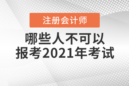 哪些人不可以報(bào)考2021年注冊(cè)會(huì)計(jì)師考試你知道嗎？
