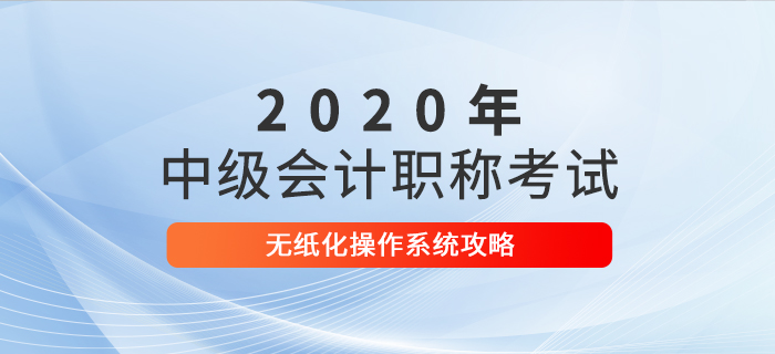 2020年中級會計考試無紙化操作攻略，考前速來打卡！