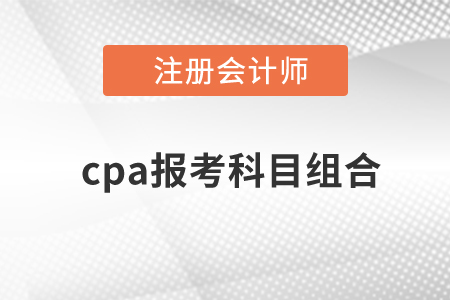 cpa報(bào)考科目組合有哪些？