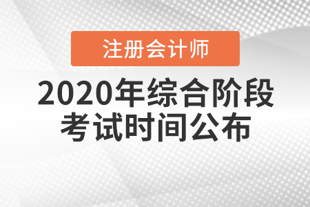 2020年注冊(cè)會(huì)計(jì)師綜合階段考試時(shí)間公布！