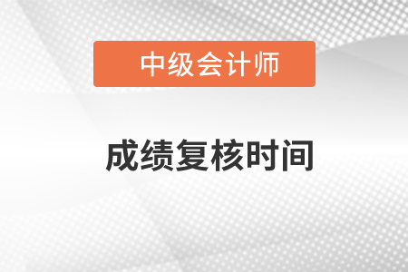 中級會計師復核時間在什么時候？