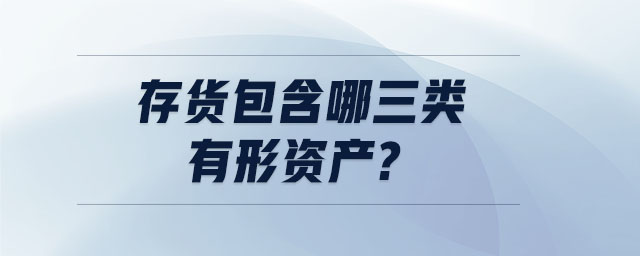 存貨包含哪三類有形資產(chǎn) 存貨包含哪三類有形資產(chǎn)