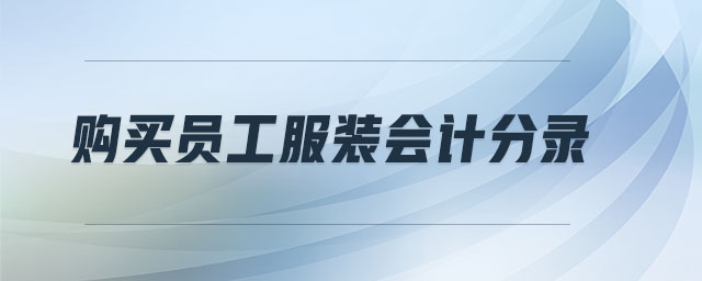 購買員工服裝會(huì)計(jì)分錄 購買員工服裝會(huì)計(jì)分錄