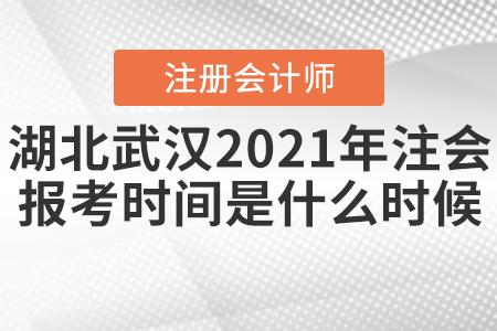 湖北武漢2021年注會(huì)的報(bào)考時(shí)間是什么時(shí)候？