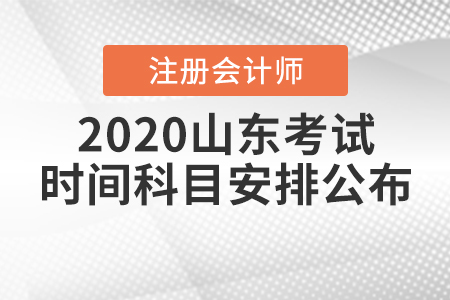 2020山東注冊會計師考試時間科目安排公布！
