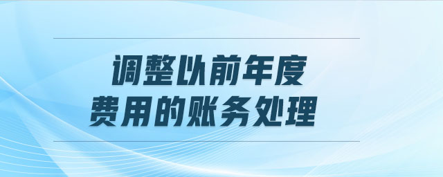 調整以前年度費用的賬務處理 調整以前年度費用的賬務處理