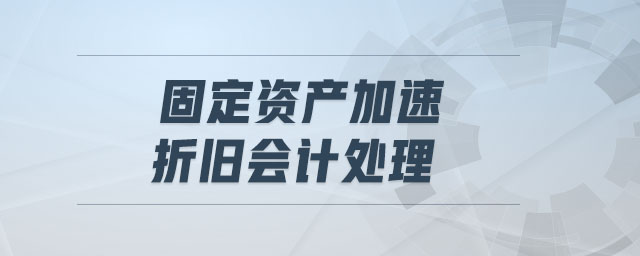固定資產(chǎn)加速折舊會(huì)計(jì)處理