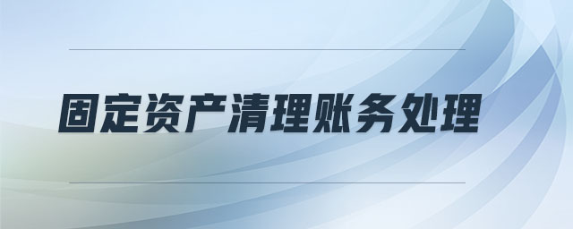 固定資產(chǎn)清理賬務(wù)處理 固定資產(chǎn)清理賬務(wù)處理