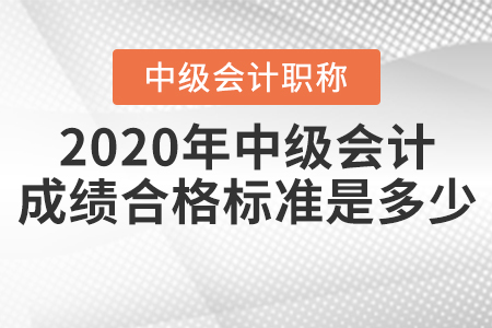 2020年中級(jí)會(huì)計(jì)成績(jī)合格標(biāo)準(zhǔn)是多少？