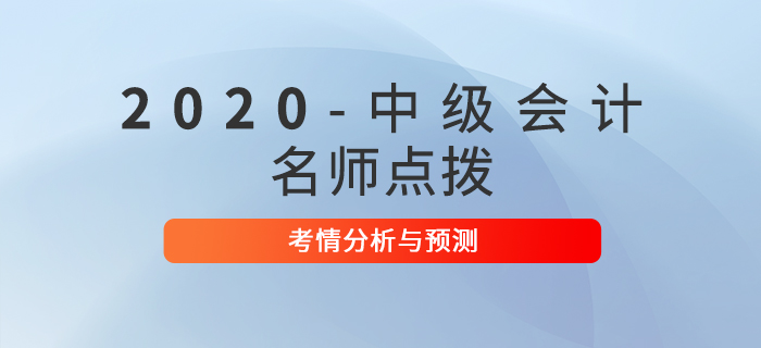 名師點(diǎn)撥！2020年中級(jí)會(huì)計(jì)考試考情分析及預(yù)測(cè)！