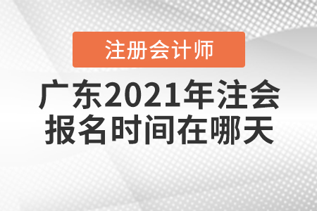 廣東2021年注會(huì)報(bào)名時(shí)間在哪天？