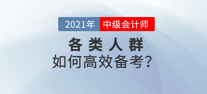 2021年中級(jí)會(huì)計(jì)預(yù)習(xí)階段已來(lái)襲！各類(lèi)考生如何備考才高效！